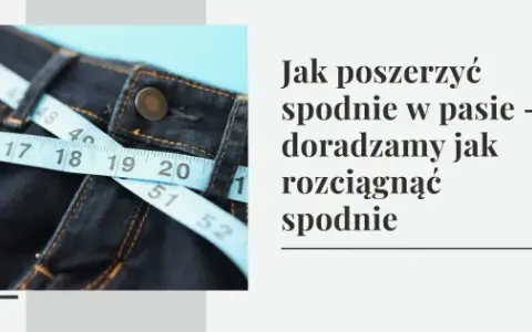 Jak rozciągnąć spodnie w domu - skuteczne metody na luzniejsze pasy